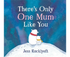 There's Only One Mum Like You